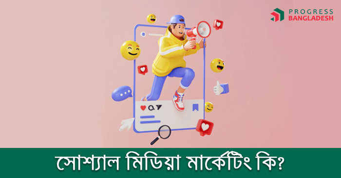 সোশ্যাল মিডিয়া মার্কেটিং কী? সোশ্যাল মিডিয়া মার্কেটিং এর আদ্যোপান্ত